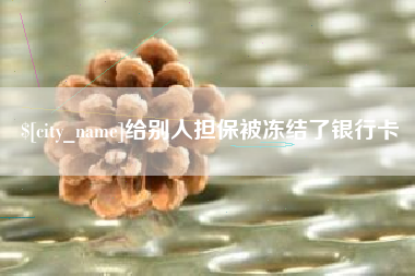 阿拉善盟给别人担保被冻结了银行卡
