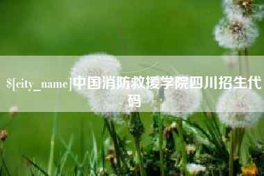 阿拉善盟中国消防救援学院四川招生代码