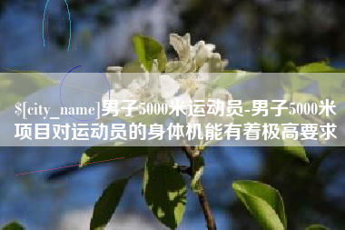 阿拉善盟男子5000米运动员-男子5000米项目对运动员的身体机能有着极高要求