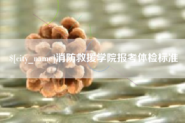 阿拉善盟消防救援学院报考体检标准