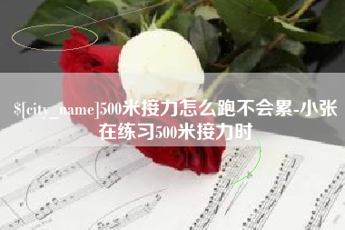 阿拉善盟500米接力怎么跑不会累-小张在练习500米接力时