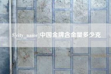 阿拉善盟中国金牌含金量多少克