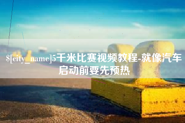 阿拉善盟5千米比赛视频教程-就像汽车启动前要先预热
