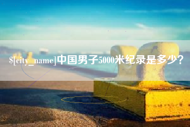 阿拉善盟中国男子5000米纪录是多少？