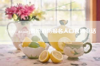 阿拉善盟贵州消防报名入口官网电话