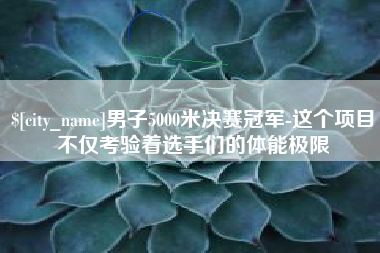 阿拉善盟男子5000米决赛冠军-这个项目不仅考验着选手们的体能极限