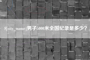 阿拉善盟男子5000米全国纪录是多少？