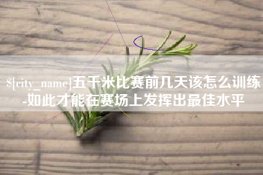 阿拉善盟五千米比赛前几天该怎么训练-如此才能在赛场上发挥出最佳水平