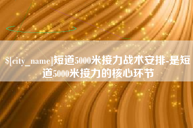 阿拉善盟短道5000米接力战术安排-是短道5000米接力的核心环节