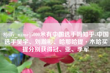 阿拉善盟5000米有中国选手吗知乎-中国选手吴宇、刘瀚彬、哈那哈提·木哈买提分别获得冠、亚、季军