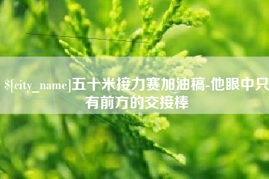 阿拉善盟五十米接力赛加油稿-他眼中只有前方的交接棒
