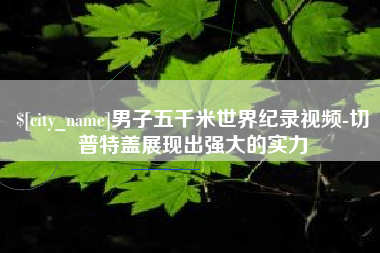 阿拉善盟男子五千米世界纪录视频-切普特盖展现出强大的实力