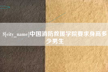 阿拉善盟中国消防救援学院要求身高多少男生