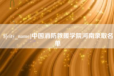 阿拉善盟中国消防救援学院河南录取名单