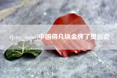 阿拉善盟中国得几块金牌了奥运会