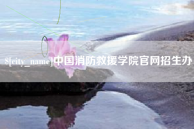 阿拉善盟中国消防救援学院官网招生办