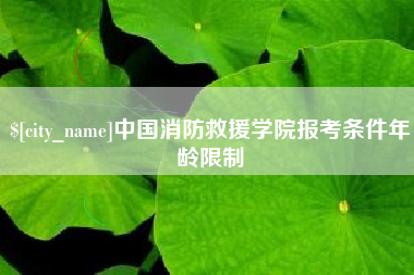 阿拉善盟中国消防救援学院报考条件年龄限制
