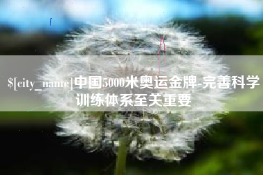 阿拉善盟中国5000米奥运金牌-完善科学训练体系至关重要