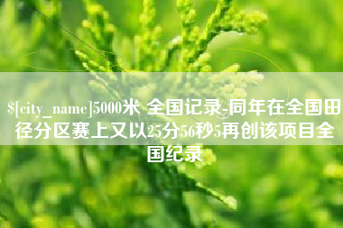 阿拉善盟5000米 全国记录-同年在全国田径分区赛上又以25分56秒5再创该项目全国纪录
