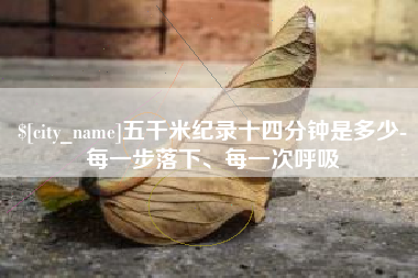 阿拉善盟五千米纪录十四分钟是多少-每一步落下、每一次呼吸