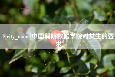 阿拉善盟中国消防救援学院对女生的要求