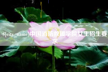 阿拉善盟中国消防救援学院女生招生要求