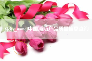 阿拉善盟中国消防产品质量信息查询