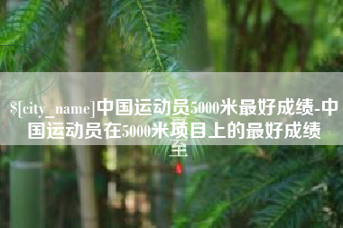 阿拉善盟中国运动员5000米最好成绩-中国运动员在5000米项目上的最好成绩