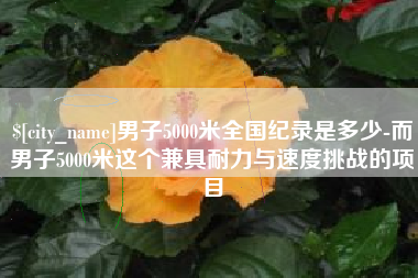 阿拉善盟男子5000米全国纪录是多少-而男子5000米这个兼具耐力与速度挑战的项目