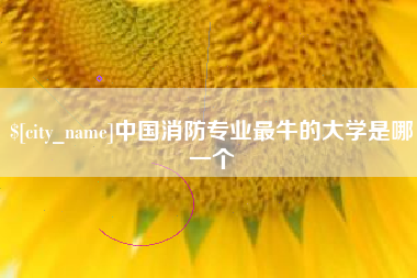 阿拉善盟中国消防专业最牛的大学是哪一个