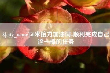 阿拉善盟50米接力加油词-顺利完成自己这一棒的任务