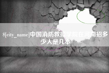 阿拉善盟中国消防救援学院在河南招多少人是几本
