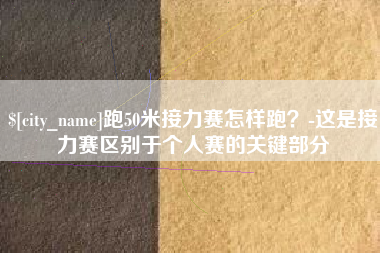 阿拉善盟跑50米接力赛怎样跑？-这是接力赛区别于个人赛的关键部分