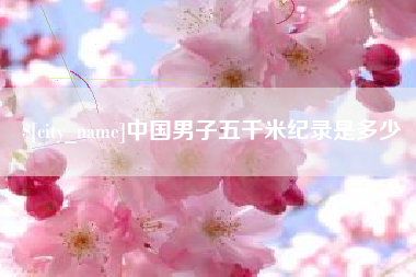 阿拉善盟中国男子五千米纪录是多少