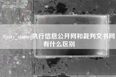 阿拉善盟执行信息公开网和裁判文书网有什么区别