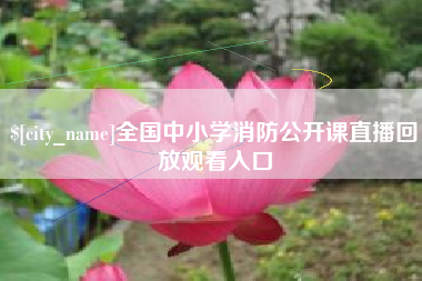 阿拉善盟全国中小学消防公开课直播回放观看入口