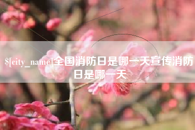 阿拉善盟全国消防日是哪一天宣传消防日是哪一天