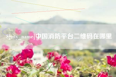 阿拉善盟中国消防平台二维码在哪里