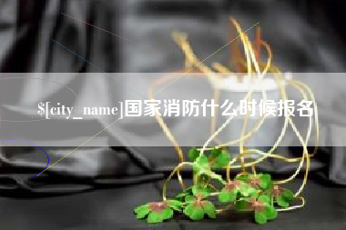 阿拉善盟国家消防什么时候报名