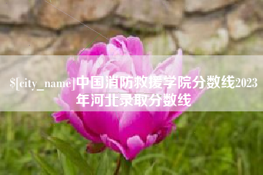 阿拉善盟中国消防救援学院分数线2023年河北录取分数线
