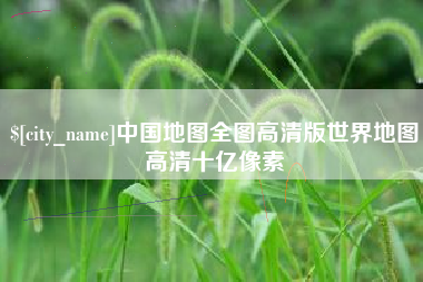 阿拉善盟中国地图全图高清版世界地图高清十亿像素