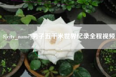 阿拉善盟男子五千米世界纪录全程视频