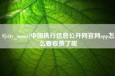 阿拉善盟中国执行信息公开网官网app怎么要收费了呢