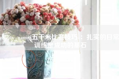 阿拉善盟五千米比赛技巧-：扎实的日常训练是成功的基石