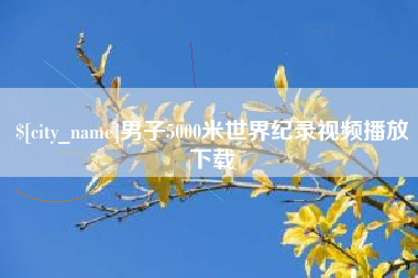 阿拉善盟男子5000米世界纪录视频播放下载