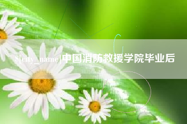 阿拉善盟中国消防救援学院毕业后
