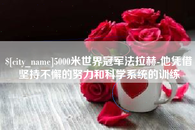 阿拉善盟5000米世界冠军法拉赫-他凭借坚持不懈的努力和科学系统的训练