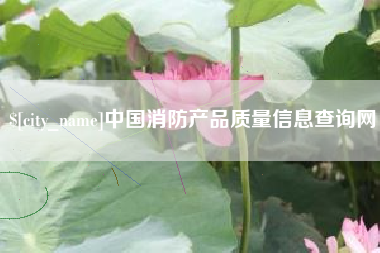 阿拉善盟中国消防产品质量信息查询网