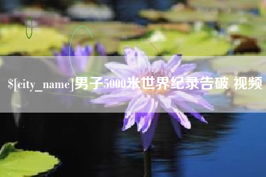 阿拉善盟男子5000米世界纪录告破 视频