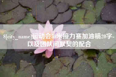 阿拉善盟运动会50米接力赛加油稿20字-以及团队间默契的配合